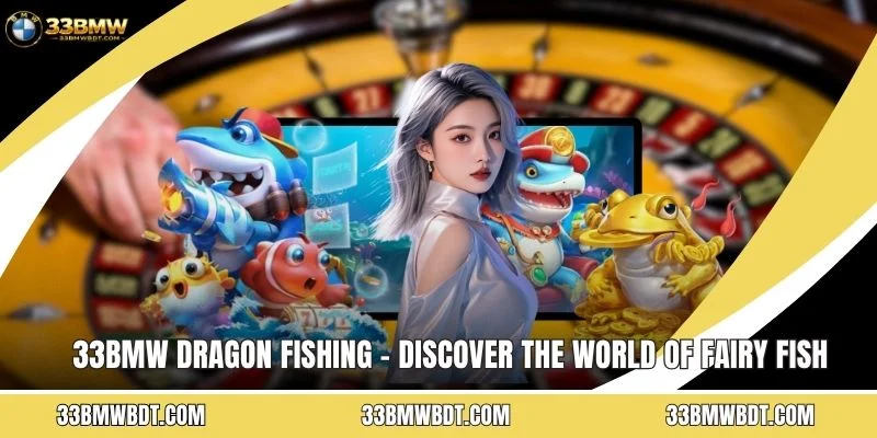 33BMW Dragon Fishing - Discover The World Of Fairy Fish