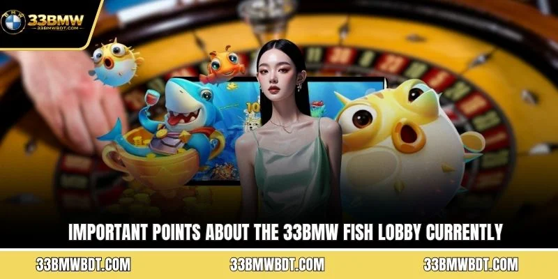 Important points about the 33BMW fish lobby currently