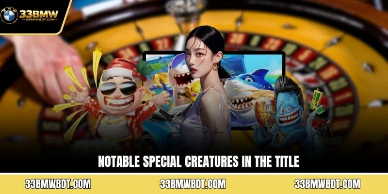 Notable special creatures in the title